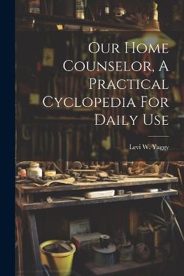 Our Home Counselor, A Practical Cyclopedia For Daily Use - cover