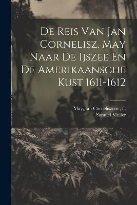 De Reis Van Jan Cornelisz. May Naar De Ijszee En De Amerikaansche Kust 1611-1612 - Samuel Muller - cover