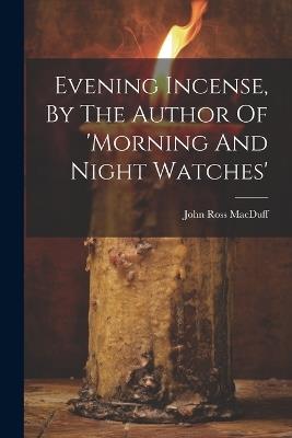Evening Incense, By The Author Of 'morning And Night Watches' - John Ross Macduff - cover