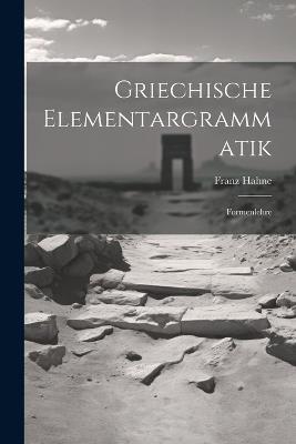 Griechische Elementargrammatik: Formenlehre - Franz Hahne - cover