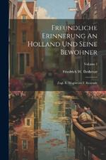Freundliche Erinnerung An Holland Und Seine Bewohner: Zugl. E. Wegweiser F. Reisende; Volume 1