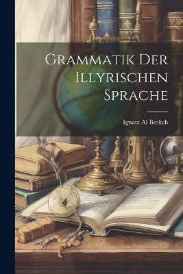 Grammatik der Illyrischen Sprache - Ignatz Al Berlich - cover