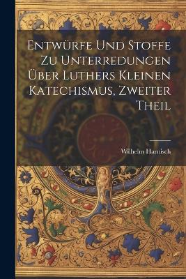 Entwürfe und Stoffe zu Unterredungen über Luthers kleinen Katechismus, Zweiter Theil - Wilhelm Harnisch - cover