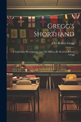 Gregg's Shorthand: A Light-line Phonography For The Million, Dc By John Robert Gregg - John Robert Gregg - cover