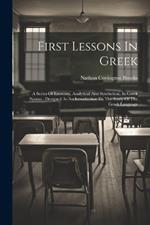 First Lessons In Greek: A Series Of Exercises, Analytical And Synthetical, In Greek Syntax: Designed As An Introduction To The Study Of The Greek Language