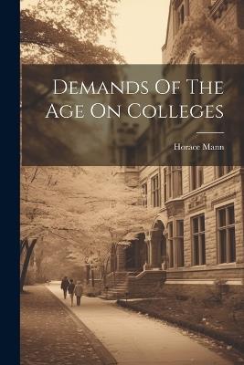 Demands Of The Age On Colleges - Horace Mann - cover