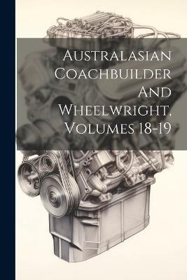 Australasian Coachbuilder And Wheelwright, Volumes 18-19 - Anonymous - cover