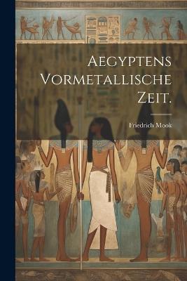 Aegyptens Vormetallische Zeit. - Friedrich Mook - cover