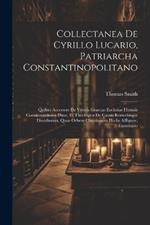 Collectanea De Cyrillo Lucario, Patriarcha Constantinopolitano: Quibus Accessere De Veteris Graecae Ecclesiae Hymnis Commentationes Duae, Et Theologica De Causis Remediisque Dissidiorum, Quae Orbem Christianum Hodie Affligunt, Exercitatio