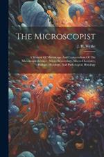 The Microscopist: A Manual Of Microscopy And Compendium Of The Microscopic Science: Micro-minerology, Micro-chemistry, Biology, Histology, And Pathological Histology