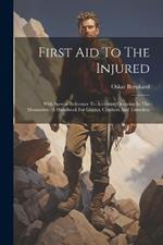 First Aid To The Injured: With Special Reference To Accidents Occuring In The Mountains: A Handbook For Guides, Climbers And Travellers