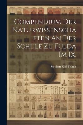 Compendium Der Naturwissenschaften An Der Schule Zu Fulda Im Ix. - Stephan Karl Fellner - cover