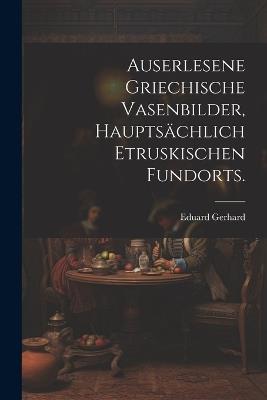 Auserlesene griechische Vasenbilder, hauptsächlich etruskischen Fundorts. - Eduard Gerhard - cover