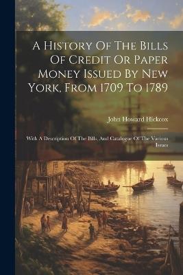 A History Of The Bills Of Credit Or Paper Money Issued By New York, From 1709 To 1789: With A Description Of The Bills, And Catalogue Of The Various Issues - John Howard Hickcox - cover