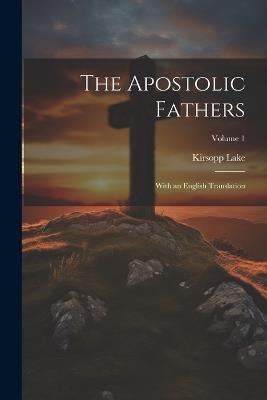The Apostolic Fathers: With an English Translation; Volume 1 - Kirsopp Lake - cover