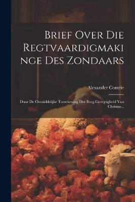 Brief Over Die Regtvaardigmakinge Des Zondaars: Door De Onmiddelijke Toerekening Der Borg-geregtigheid Van Christus... - Alexander Comrie - cover