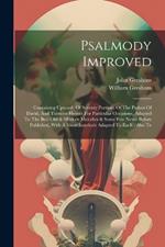 Psalmody Improved: Containing Upwards Of Seventy Portions Of The Psalms Of David, And Thirteen Hymns For Particular Occasions, Adapted To The Best Old & Modern Melodies & Some Few Never Before Published, With A Short Interlude Adapted To Each: Also Te