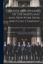 Charter And By-laws Of The Maryland And New-york Iron And Coal Company: Incorporated By An Act Of The General Assembly Of The State Of Maryland, Passed March Session, 1838