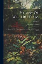 Botany Of Western Texas: A Manual Of The Phanerograms And Pteridophytes Of Western Texas; Volume 1