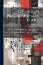 Schneider's Practical Organ School: Containing All Necessary Instructions ... Together With A Great Variety Of Exercises, Interludes, Easy And Difficult Voluntaries, &c. To Which Is Added A Complete Treatise On Harmony And Thorough Bass. Tr. And