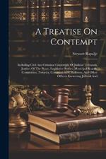 A Treatise On Contempt: Including Civil And Criminal Contempts Of Judicial Tribunals, Justices Of The Peace, Legislative Bodies, Municipal Boards, Committees, Notaries, Commissioners, Referees, And Other Officers Exercising Judicial And