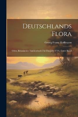 Deutschlands Flora: Oder, Botanisches Taschenbuch für das Jahr 1791, Erster Band - Georg Franz Hoffmann - cover