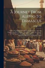 A Journey From Aleppo To Damascus: With A Description Of Those Two Capital Cities, And The Neighbouring Parts Of Syria: To Which Is Added, An Account Of The Maronites Inhabiting Mount Libanus ...: Also The Surprising Adventures Of Mostafa, A Turk