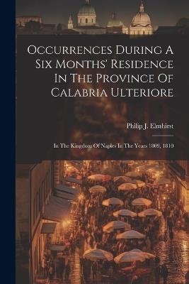 Occurrences During A Six Months' Residence In The Province Of Calabria Ulteriore: In The Kingdom Of Naples In The Years 1809, 1810 - Philip J Elmhirst - cover