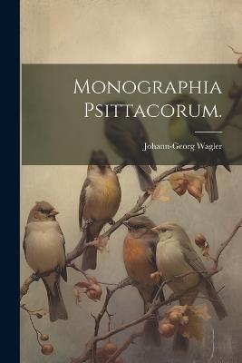 Monographia Psittacorum. - Wagler Johann-Georg - cover