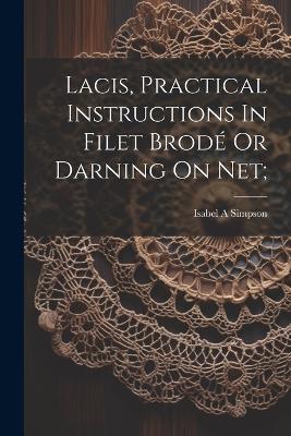 Lacis, Practical Instructions In Filet Brodé Or Darning On Net; - Simpson Isabel A - cover