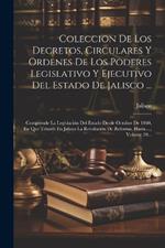 Coleccion De Los Decretos, Circulares Y Ordenes De Los Poderes Legislativo Y Ejecutivo Del Estado De Jalisco ...: Comprende La Legislación Del Estado Desde Octubre De 1860, En Que Triunfó En Jalisco La Revolución De Reforma, Hasta ..., Volume 20...