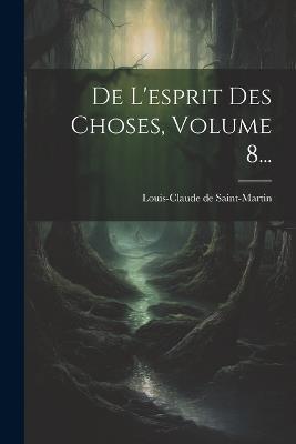 De L'esprit Des Choses, Volume 8... - Louis-Claude De Saint-Martin - cover