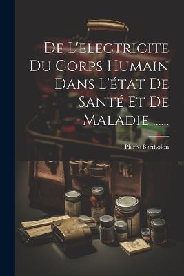 De L'electricite Du Corps Humain Dans L'état De Santé Et De Maladie ...... - Pierre Bertholon - cover
