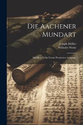Die Aachener Mundart: Idiotikon nebst einem poetischen Anhange. - Joseph Müller,Wilhelm Weitz - cover