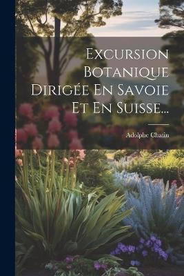 Excursion Botanique Dirigée En Savoie Et En Suisse... - Adolphe Chatin - cover