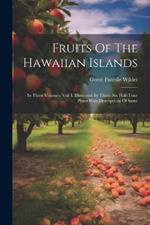 Fruits Of The Hawaiian Islands: In Three Volumes. Vol. I. Illustrated By Thirty-six Half-tone Plates With Descriptions Of Same
