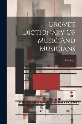 Grove's Dictionary Of Music And Musicians; Volume 6 - Anonymous - cover