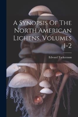 A Synopsis Of The North American Lichens, Volumes 1-2 - Edward Tuckerman - cover