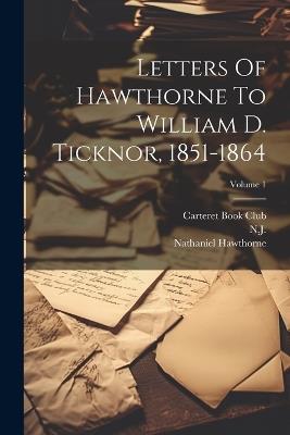 Letters Of Hawthorne To William D. Ticknor, 1851-1864; Volume 1 - Nathaniel Hawthorne,Newark - cover
