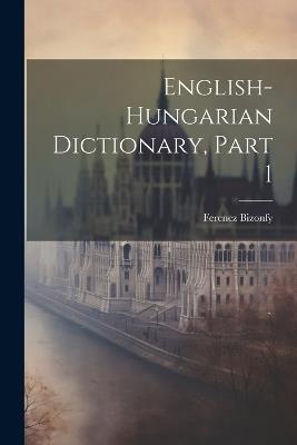 English-hungarian Dictionary, Part 1 - Ferencz Bizonfy - cover