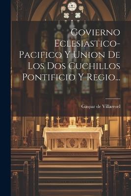 Govierno Eclesiastico-pacifico Y Union De Los Dos Cuchillos Pontificio Y Regio... - cover