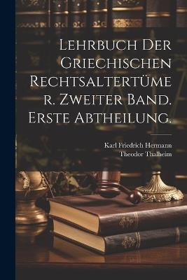 Lehrbuch der Griechischen Rechtsaltertümer. Zweiter Band. Erste Abtheilung. - Karl Friedrich Hermann,Theodor Thalheim - cover