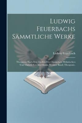 Ludwig Feuerbachs Sämmtliche Werke: Theogonie Nach Den Quellen Des Classischen, Hebräischen Und Christlichen Alterthums. Neunter Band, Theogonie. - Ludwig Feuerbach - cover