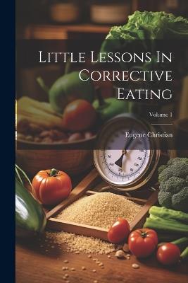 Little Lessons In Corrective Eating; Volume 1 - Eugene Christian - cover