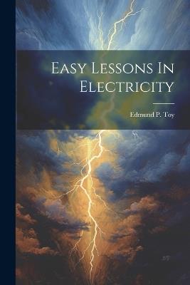 Easy Lessons In Electricity - Edmund P Toy - cover