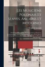 Les Musiciens Polonais Et Slaves, Anciens Et Modernes: Dictionnaire Biographique Des Compositeurs, Chanteurs, Instrumentistes, Luthiers, Constructeurs D'orgues, Poètes Sacrés Et Lyriques, Littérateurs Et Amateurs De L'art Musical. Précédé D'un Résumé...