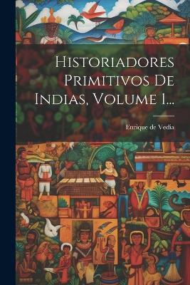Historiadores Primitivos De Indias, Volume 1... - Enrique De Vedia - cover