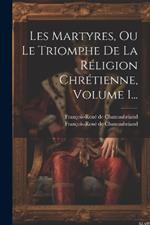 Les Martyres, Ou Le Triomphe De La Réligion Chrétienne, Volume 1...