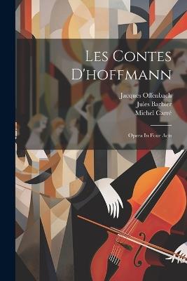 Les Contes D'hoffmann: Opera In Four Acts - Jacques Offenbach,Jules Barbier,Michel Carré - cover
