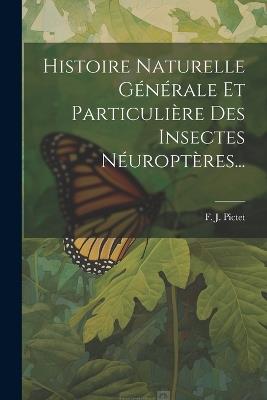 Histoire Naturelle Générale Et Particulière Des Insectes Néuroptères... - F J Pictet - cover